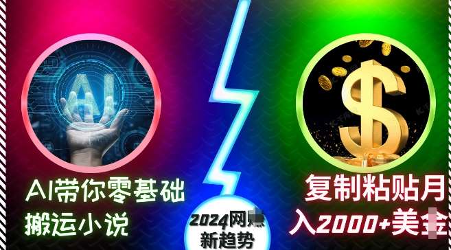 AI带你零基础搬运小说，复制粘贴月入2000+美刀，2024网创新趋势【揭秘】-云商网创