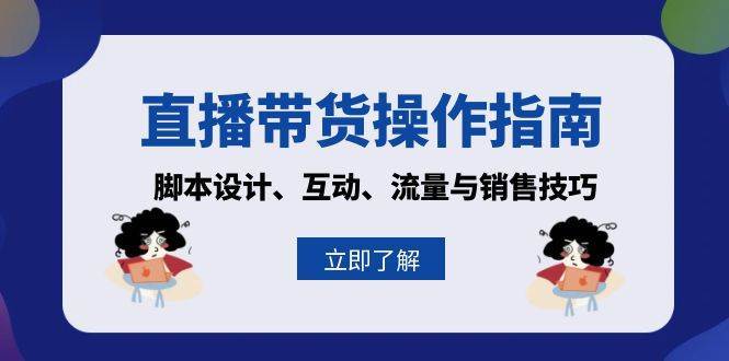 直播带货操作指南：脚本设计、互动、流量与销售技巧-云商网创