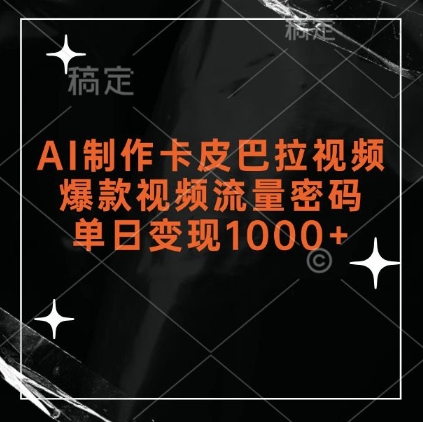 AI制作卡皮巴拉视频，爆款视频流量密码，单日变现1k-云商网创