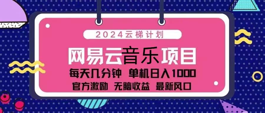 （13263期）2024云梯计划 网易云音乐项目：每天几分钟 单机日入1000 官方激励 无脑…-云商网创