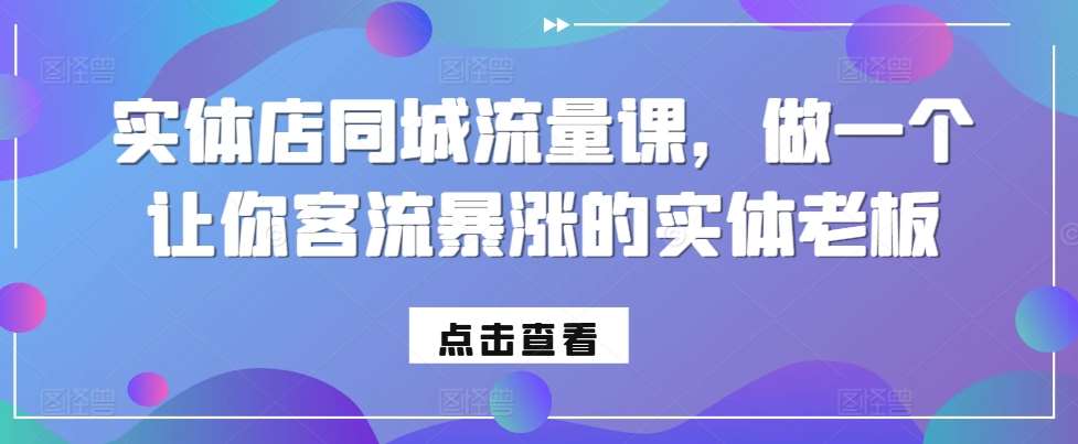 实体店同城流量课，做一个让你客流暴涨的实体老板-云商网创