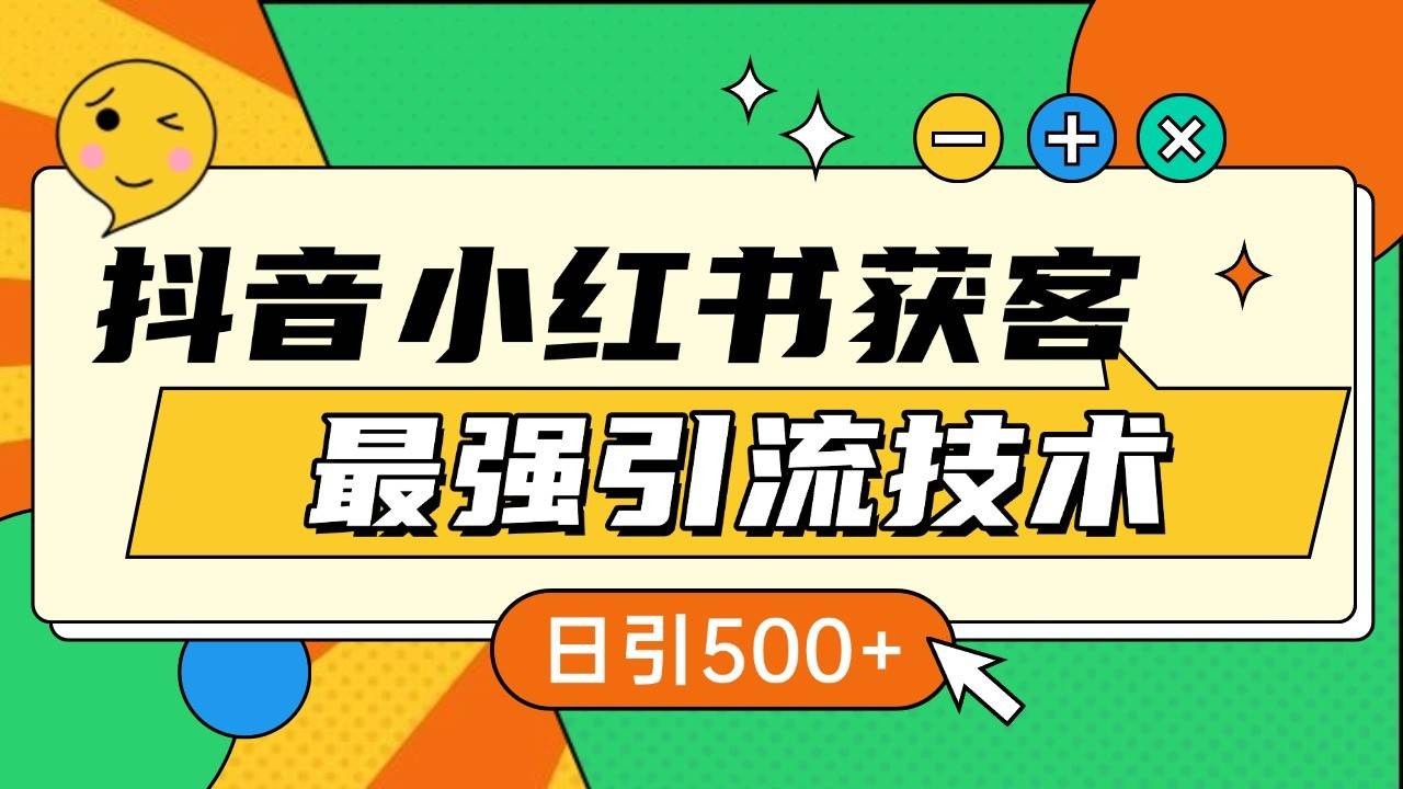 抖音小红书获客最强引流技术揭秘，吃透一点 日引500+ 全行业通用-云商网创