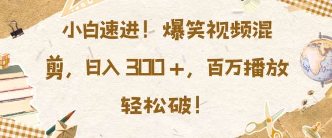 小白速进，爆笑视频混剪，日入3张，百万播放轻松破【揭秘】-云商网创