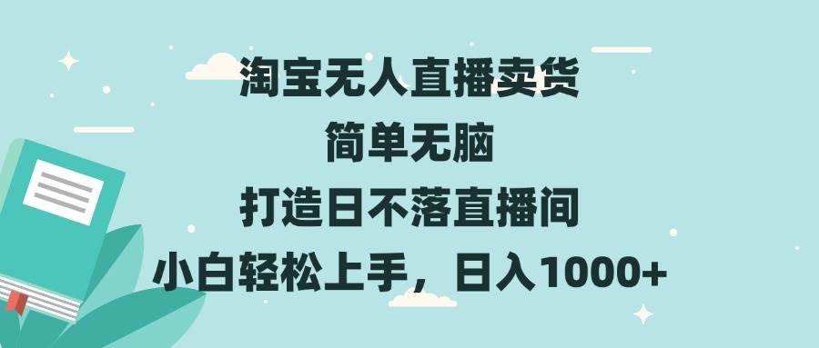 （13502期）淘宝无人直播卖货 简单无脑 打造日不落直播间 小白轻松上手，日入1000+-云商网创