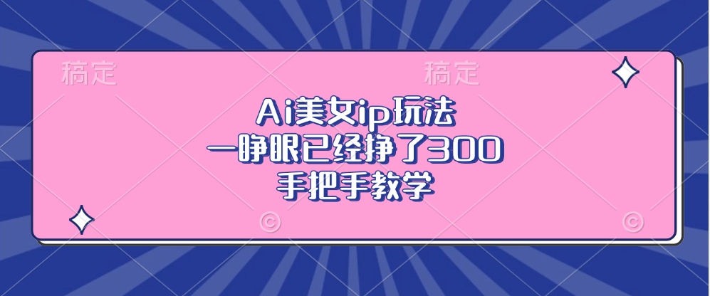Ai美女ip玩法，一睁眼已经挣了300，手把手教学！-云商网创