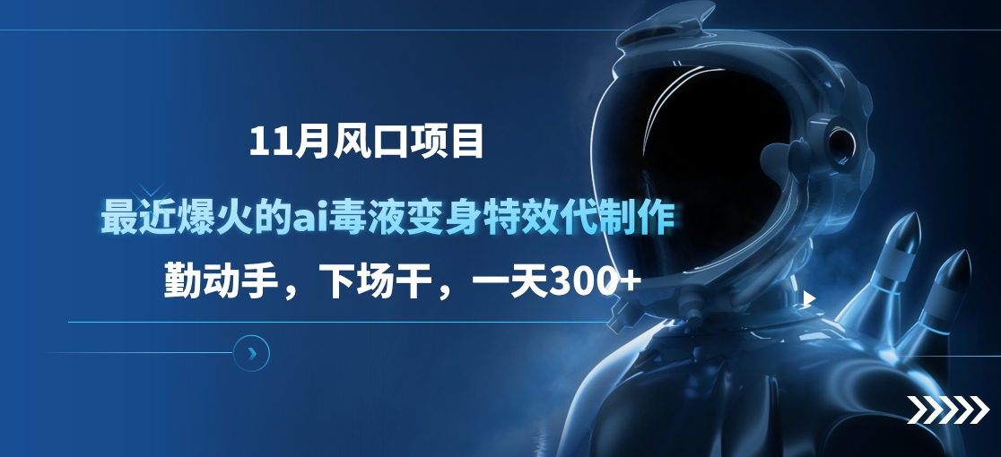 11月风口项目，最近爆火的ai毒液变身特效代制作，勤动手，下场干，一天300+-云商网创