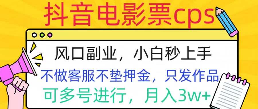 抖音电影票cps，风口副业，不需做客服垫押金，操作简单，月入3w+-云商网创