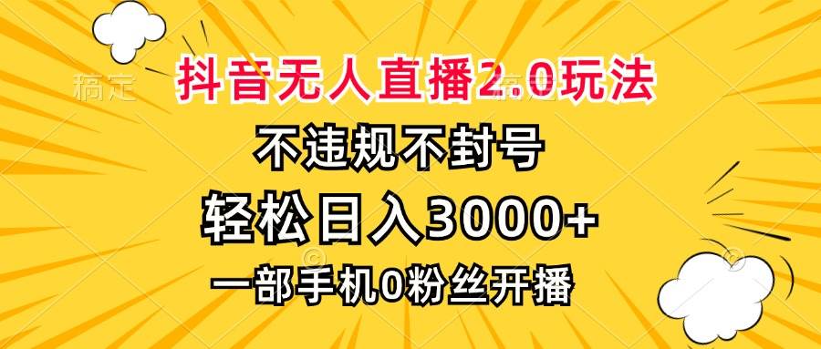 （13233期）抖音无人直播2.0玩法，不违规不封号，轻松日入3000+，一部手机0粉开播-云商网创