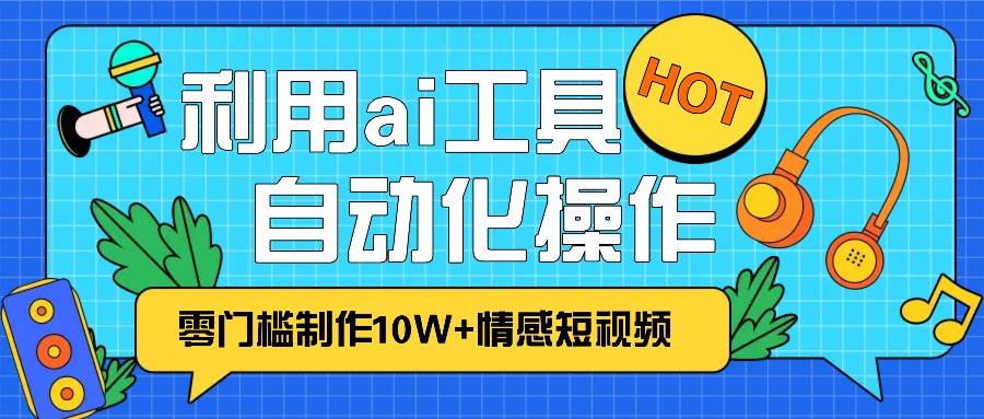 1分钟教你利用ai工具免费制作10W+情感视频,自动化批量操作,效率提升10倍！-云商网创
