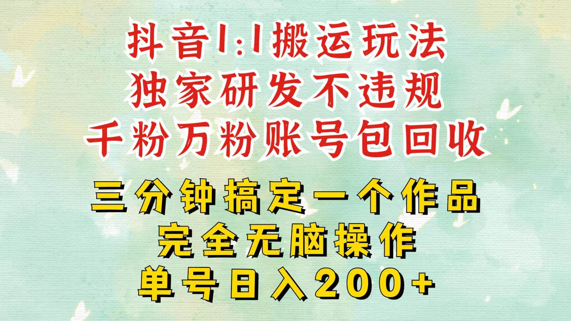 抖音1：1搬运独创顶级玩法！三分钟一条作品！单号每天稳定200+收益，千粉万粉包回收-云商网创