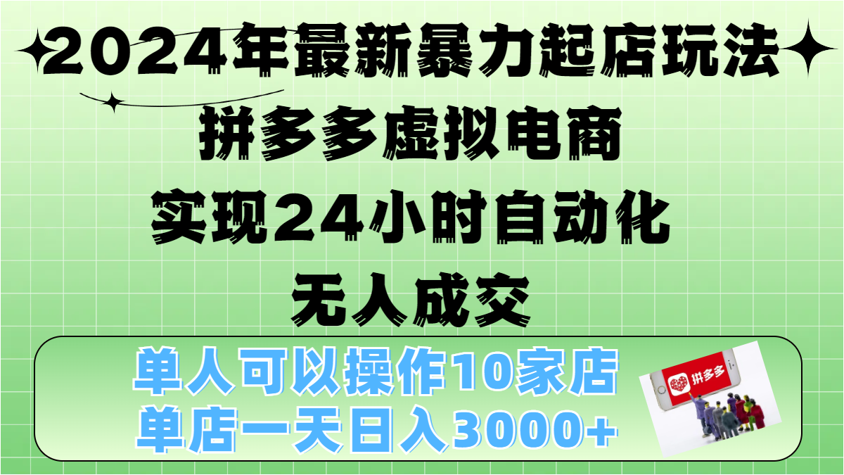 2024年最新暴力起店玩法，拼多多虚拟电商，实现24小时自动化无人成交，单人可以操作10家店，单店日入3000+-云商网创