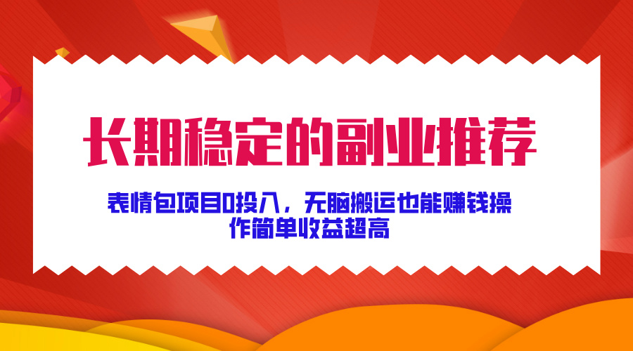 长期稳定的副业推荐！表情包项目0投入，无脑搬运也能赚钱，操作简单收益超高-云商网创