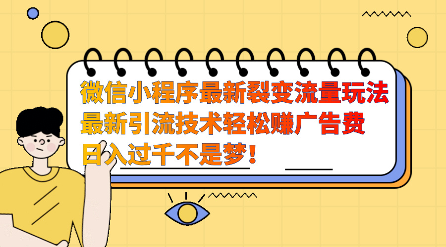 微信小程序最新裂变流量玩法，最新引流技术收益高轻松赚广告费，日入过千-云商网创