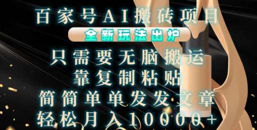 百家号AI搬砖项目，全新玩法出炉，只需要无脑搬运，靠复制粘贴，简单发文章，也能轻松月入1W【揭秘】-云商网创
