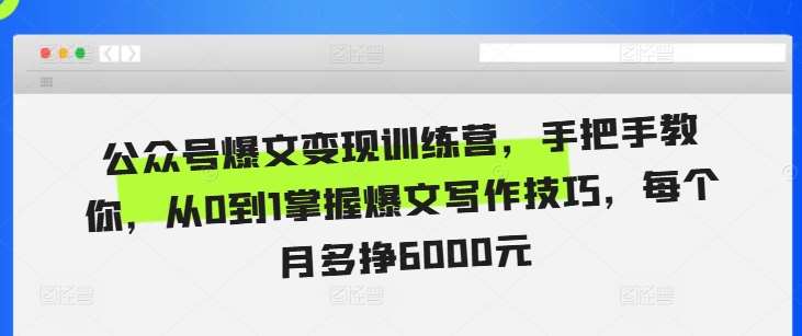 公众号爆文变现训练营，手把手教你，从0到1掌握爆文写作技巧，每个月多挣6000元-云商网创