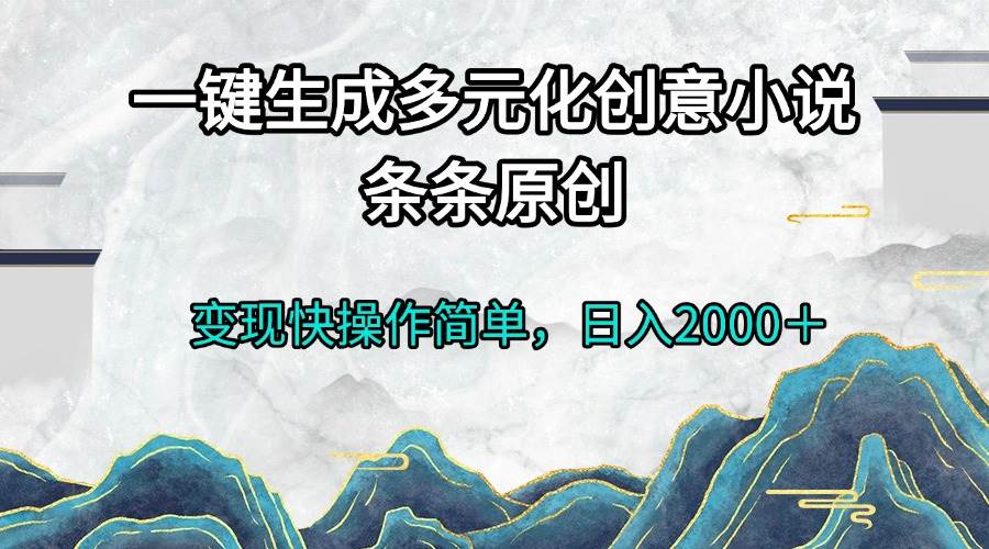 （13458期）一键生成多元化创意小说条条原创变现快操作简单日入2000＋-云商网创