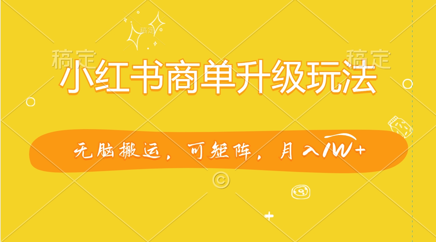 小红书商单升级玩法，无脑搬运，可矩阵，月入1W+-云商网创
