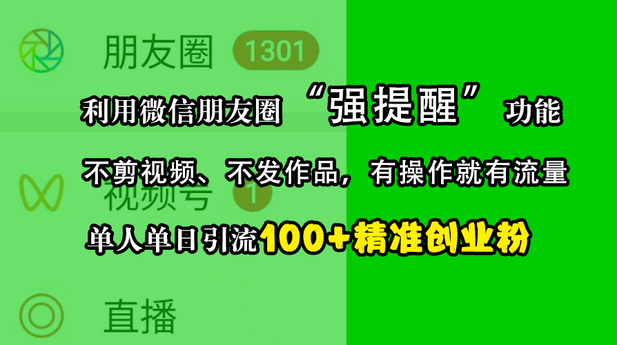 利用微信朋友圈“强提醒”功能，引流精准创业粉，不剪视频、不发作品，有操作就有流量，单人单日引流100+创业粉-云商网创