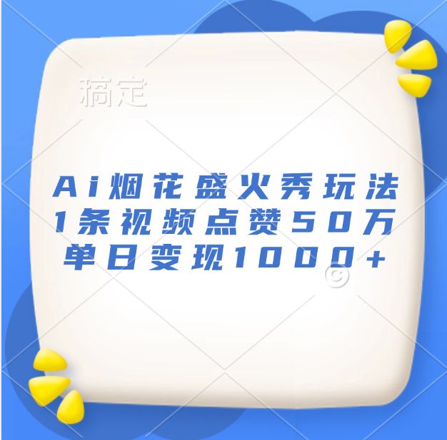 最新Ai烟花盛火秀玩法，1条视频点赞50万，单日变现1000+-云商网创