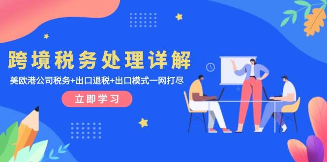 （13512期）跨境税务处理详解：美欧港公司税务+出口退税+出口模式一网打尽-云商网创