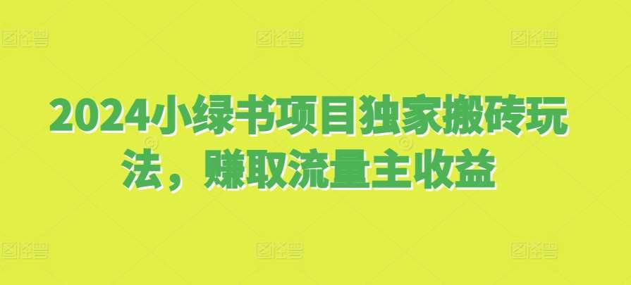 2024小绿书项目独家搬砖玩法，赚取流量主收益-云商网创
