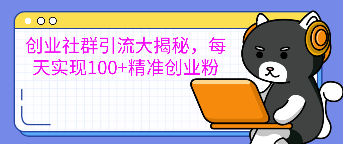 创业社群引流大揭秘，每天实现100+精准创业粉-云商网创