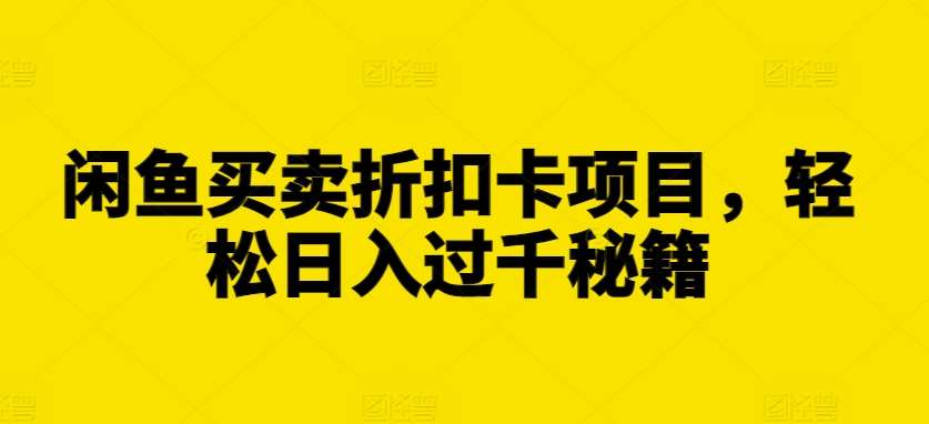闲鱼买卖折扣卡项目，轻松日入过千秘籍【揭秘】-云商网创