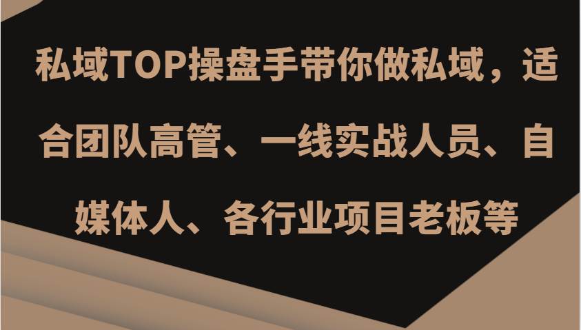 私域TOP操盘手带你做私域，适合团队高管、一线实战人员、自媒体人、各行业项目老板等-云商网创