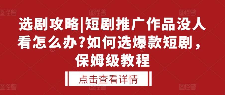 选剧攻略|短剧推广作品没人看怎么办?如何选爆款短剧，保姆级教程-云商网创