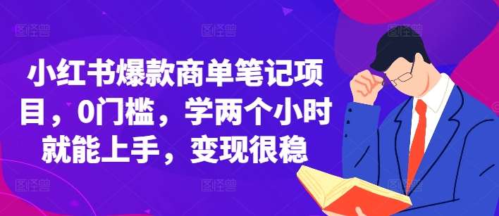 小红书爆款商单笔记项目，0门槛，学两个小时就能上手，变现很稳-云商网创