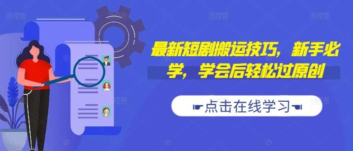最新短剧搬运技巧，新手必学，学会后轻松过原创(抖音/快手搬运)-云商网创