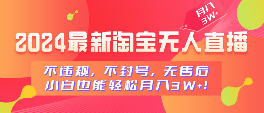 2024最新淘宝无人直播，不违规，不封号，无售后，小白也能轻松月入3W+-云商网创