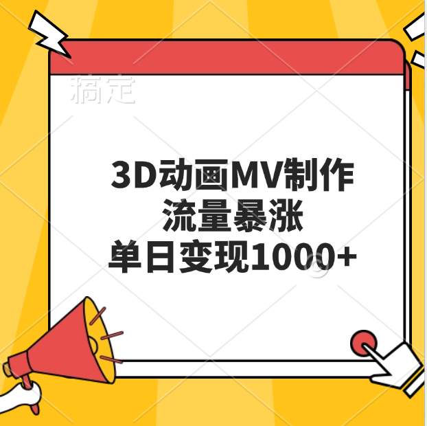 3D动画MV制作，流量暴涨，单日变现1000+-云商网创
