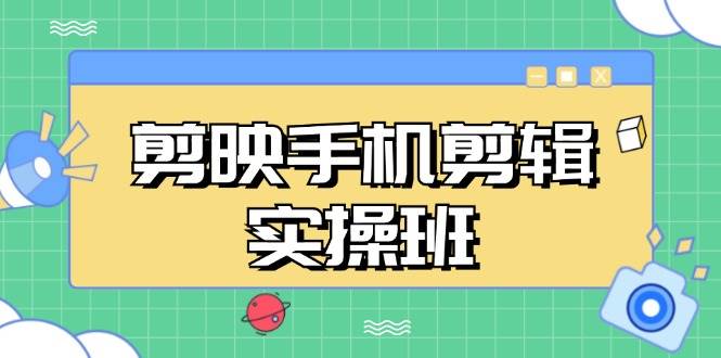 （13264期）剪映手机剪辑实战班，从入门到精通，抖音爆款视频制作秘籍分段讲解-云商网创