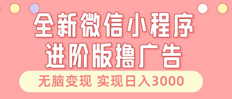 （13197期）全新微信小程序进阶版撸广告 无脑变现睡后也有收入 日入3000＋-云商网创