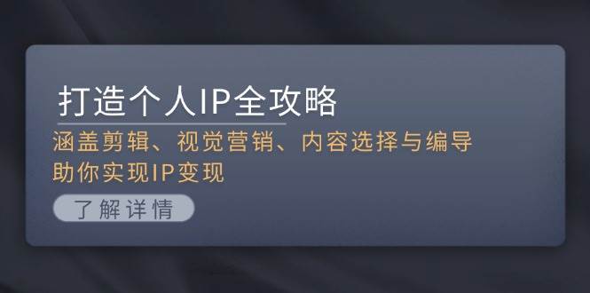 （13368期）打造个人IP全攻略：涵盖剪辑、视觉营销、内容选择与编导，助你实现IP变现-云商网创