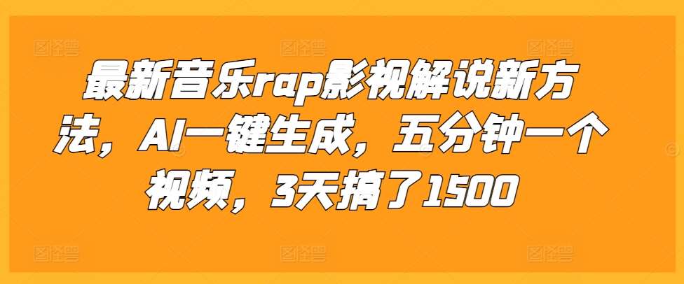 最新音乐rap影视解说新方法，AI一键生成，五分钟一个视频，3天搞了1500【揭秘】-云商网创