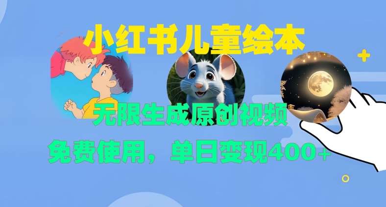 小红书儿童绘本，无限生成原创视频，免费使用，单日变现400+-云商网创