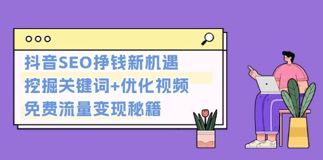 抖音SEO挣钱新机遇：挖掘关键词+优化视频，免费流量变现秘籍-云商网创