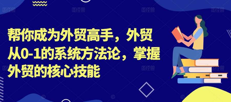 帮你成为外贸高手，外贸从0-1的系统方法论，掌握外贸的核心技能-云商网创