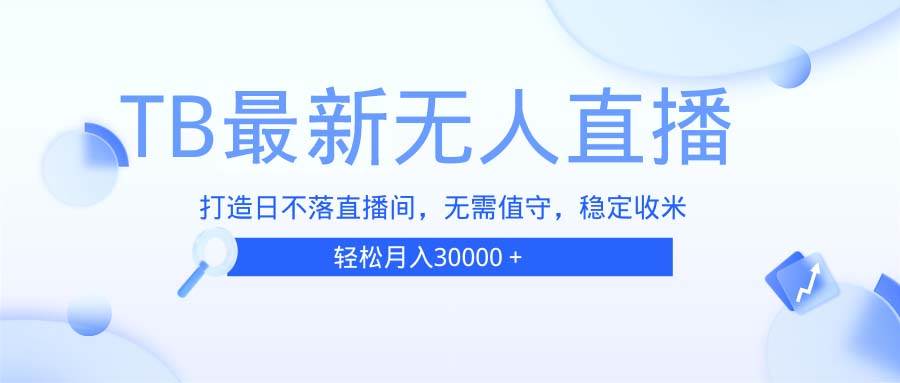 （13505期）TB无人直播，打造日不落直播间，无需真人出镜，无需值守，打造日不落直…-云商网创