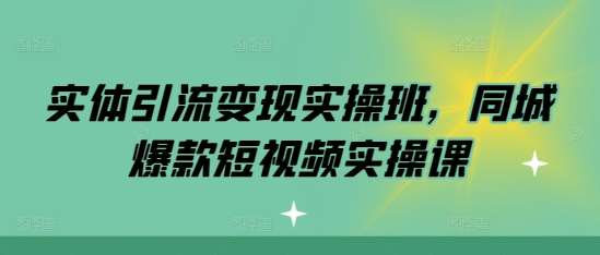 实体引流变现实操班，同城爆款短视频实操课-云商网创