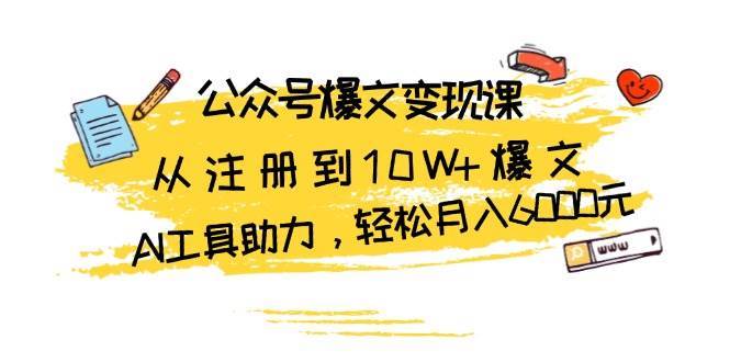 公众号爆文变现课：从注册到10W+爆文，AI工具助力，轻松月入6000元-云商网创
