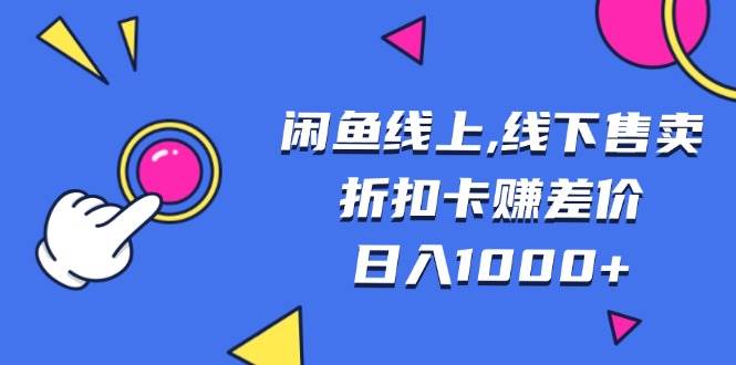 （13246期）闲鱼线上,线下售卖折扣卡赚差价日入1000+-云商网创