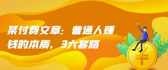 某付费文章：普通人赚钱的本质，3大套路-云商网创
