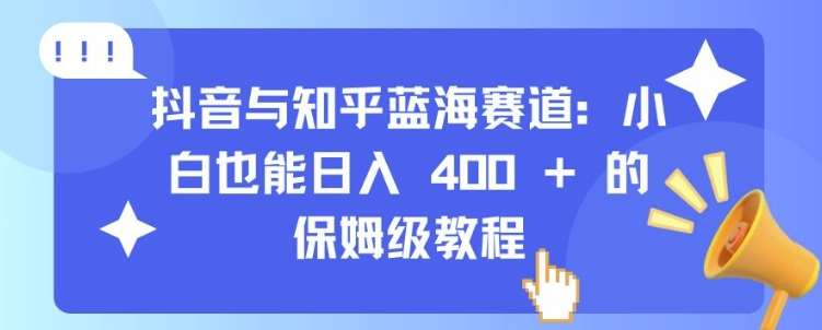 抖音与知乎蓝海赛道：小白也能日入 4张 的保姆级教程-云商网创