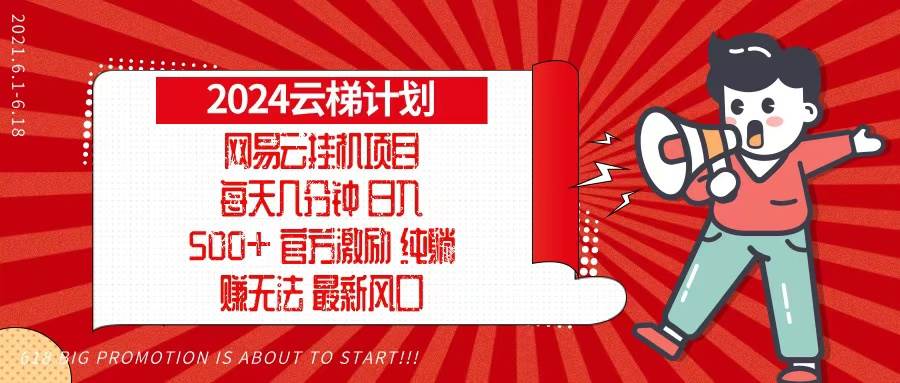 （13306期）2024网易云云梯计划，每天几分钟，纯躺赚玩法，月入1万+可矩阵，可批量-云商网创