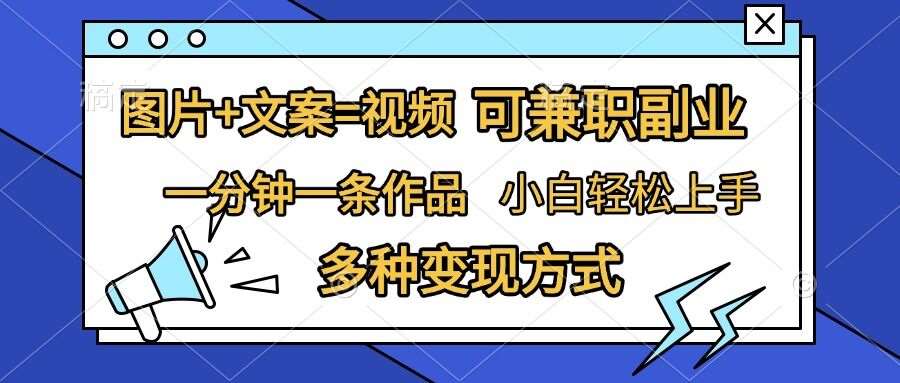 图片+文案=视频，精准暴力引流，可兼职副业，一分钟一条作品，小白轻松上手，多种变现方式-云商网创