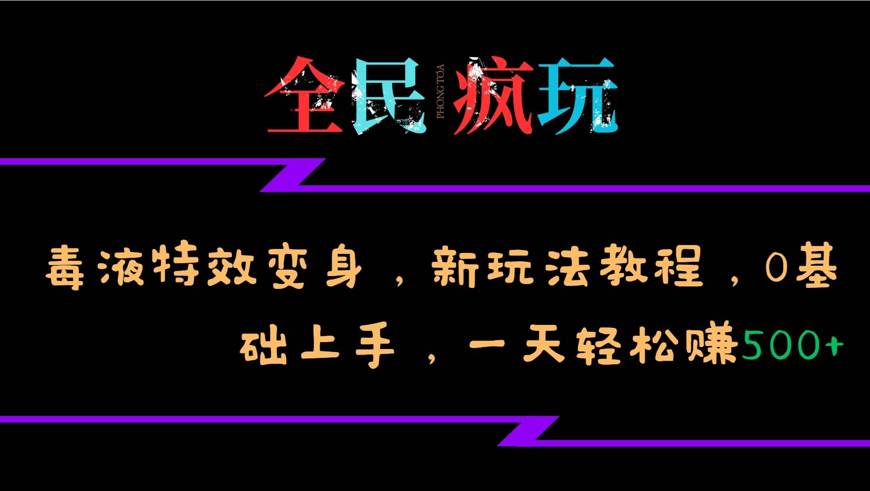 全民疯玩的毒液特效变身，新玩法教程，0基础上手，一天轻松赚500+-云商网创
