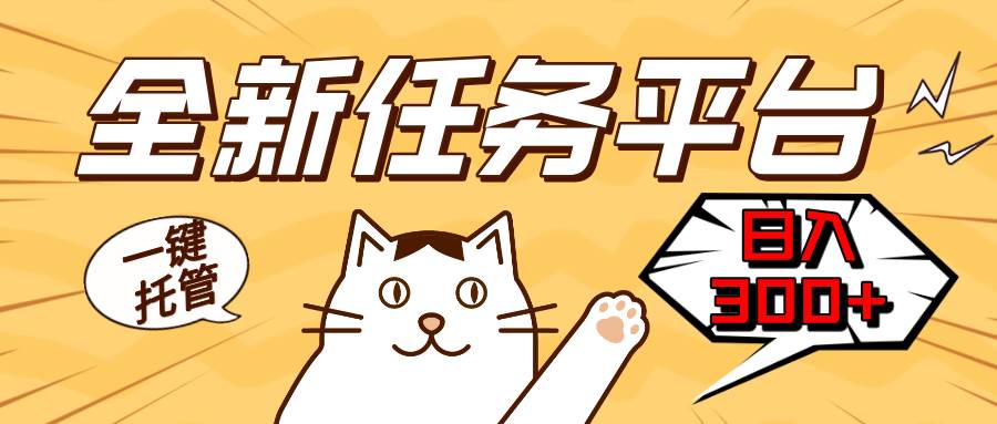 （13489期）全新任务平台一键托管   日入300+轻松获取额外收入的机会-云商网创